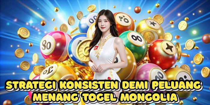 Strategi Konsisten Demi Peluang Menang Togel Mongolia