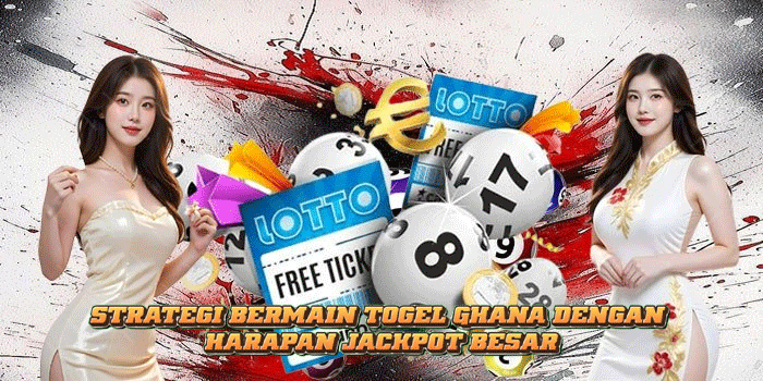 Strategi Bermain Togel Ghana Dengan Harapan Jackpot Besar